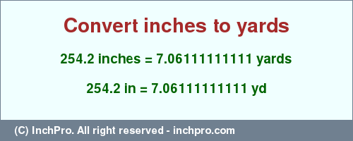 Result converting 254.2 inches to yd = 7.06111111111 yards