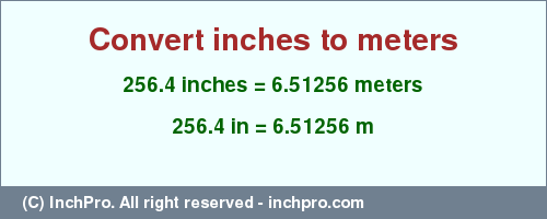 Result converting 256.4 inches to m = 6.51256 meters