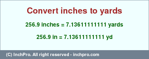 Result converting 256.9 inches to yd = 7.13611111111 yards