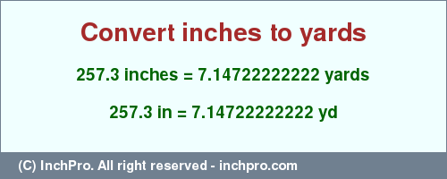 Result converting 257.3 inches to yd = 7.14722222222 yards