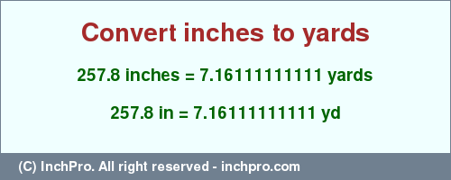 Result converting 257.8 inches to yd = 7.16111111111 yards