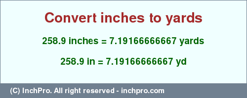 Result converting 258.9 inches to yd = 7.19166666667 yards