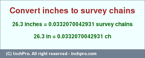 Result converting 26.3 inches to ch = 0.0332070042931 survey chains