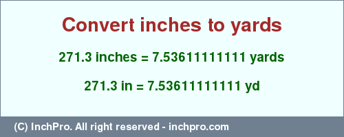 Result converting 271.3 inches to yd = 7.53611111111 yards