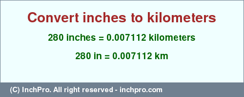 Result converting 280 inches to km = 0.007112 kilometers