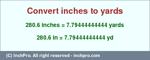 Result converting 280.6 inches to yd = 7.79444444444 yards