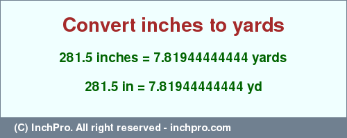 Result converting 281.5 inches to yd = 7.81944444444 yards