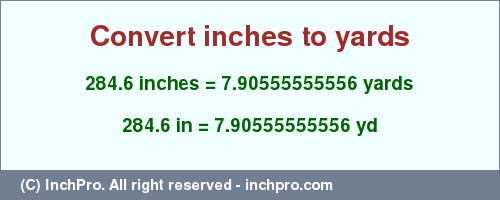 Result converting 284.6 inches to yd = 7.90555555556 yards