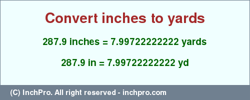 Result converting 287.9 inches to yd = 7.99722222222 yards