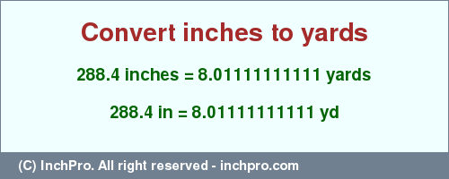 Result converting 288.4 inches to yd = 8.01111111111 yards