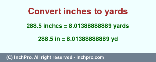 Result converting 288.5 inches to yd = 8.01388888889 yards