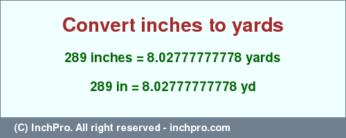 Result converting 289 inches to yd = 8.02777777778 yards