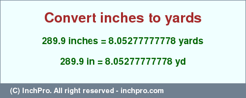 Result converting 289.9 inches to yd = 8.05277777778 yards