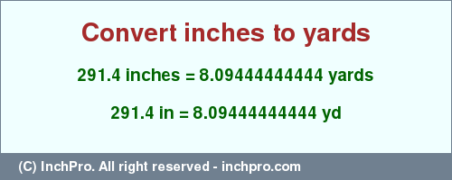 Result converting 291.4 inches to yd = 8.09444444444 yards