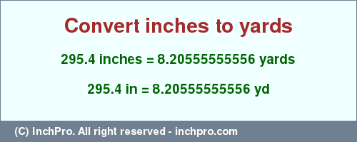 Result converting 295.4 inches to yd = 8.20555555556 yards