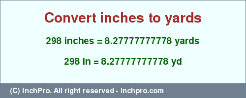 Result converting 298 inches to yd = 8.27777777778 yards