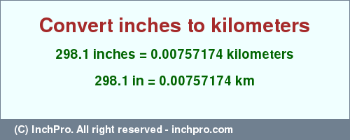 Result converting 298.1 inches to km = 0.00757174 kilometers