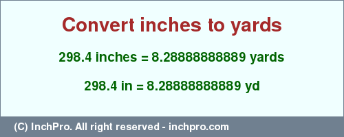 Result converting 298.4 inches to yd = 8.28888888889 yards