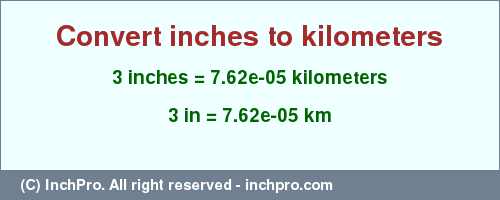 Result converting 3 inches to km = 7.62e-05 kilometers