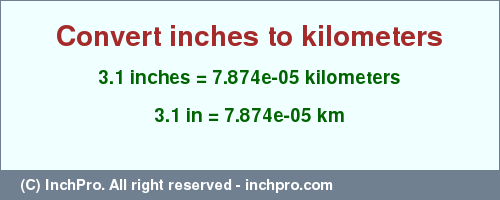 Result converting 3.1 inches to km = 7.874e-05 kilometers