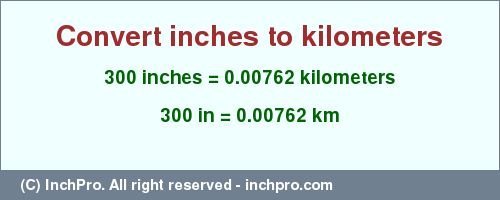 Result converting 300 inches to km = 0.00762 kilometers