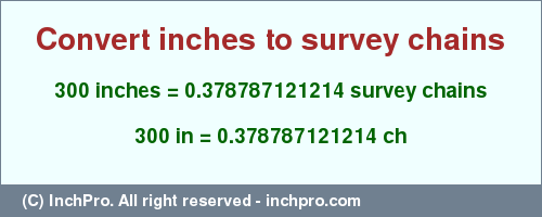 Result converting 300 inches to ch = 0.378787121214 survey chains