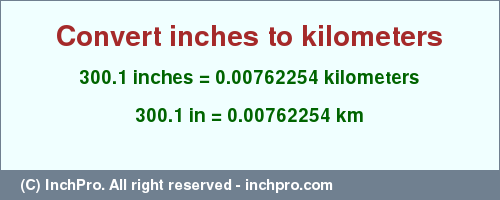 Result converting 300.1 inches to km = 0.00762254 kilometers