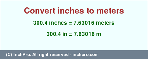 Result converting 300.4 inches to m = 7.63016 meters