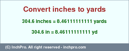 Result converting 304.6 inches to yd = 8.46111111111 yards