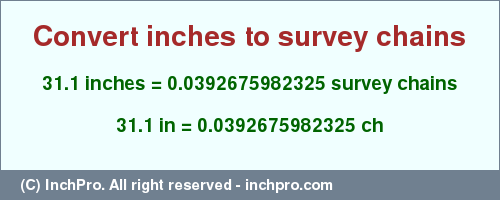 Result converting 31.1 inches to ch = 0.0392675982325 survey chains