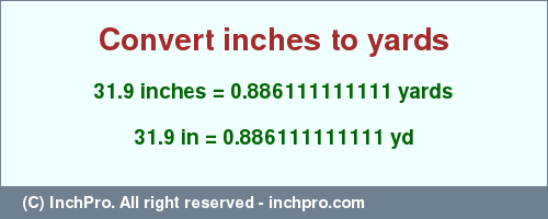 Result converting 31.9 inches to yd = 0.886111111111 yards