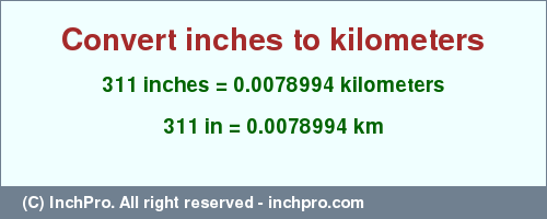 Result converting 311 inches to km = 0.0078994 kilometers