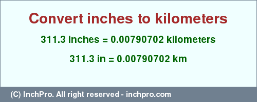 Result converting 311.3 inches to km = 0.00790702 kilometers