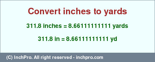 Result converting 311.8 inches to yd = 8.66111111111 yards