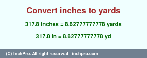 Result converting 317.8 inches to yd = 8.82777777778 yards