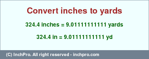 Result converting 324.4 inches to yd = 9.01111111111 yards