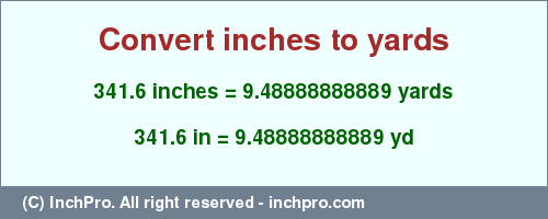 Result converting 341.6 inches to yd = 9.48888888889 yards