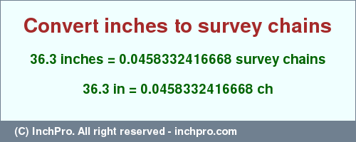 Result converting 36.3 inches to ch = 0.0458332416668 survey chains