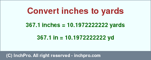 Result converting 367.1 inches to yd = 10.1972222222 yards