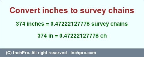 Result converting 374 inches to ch = 0.47222127778 survey chains