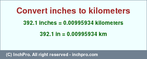 Result converting 392.1 inches to km = 0.00995934 kilometers