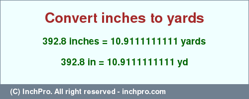 Result converting 392.8 inches to yd = 10.9111111111 yards