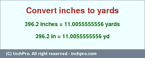 Result converting 396.2 inches to yd = 11.0055555556 yards