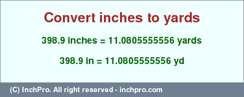 Result converting 398.9 inches to yd = 11.0805555556 yards