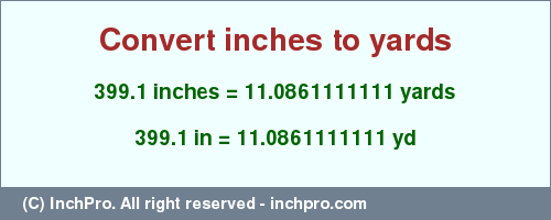 Result converting 399.1 inches to yd = 11.0861111111 yards