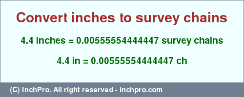 Result converting 4.4 inches to ch = 0.00555554444447 survey chains