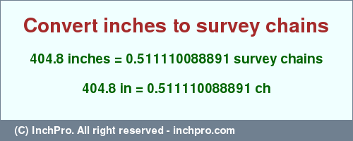 Result converting 404.8 inches to ch = 0.511110088891 survey chains
