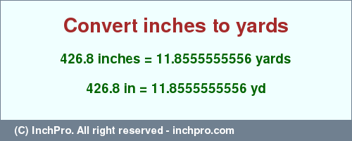 Result converting 426.8 inches to yd = 11.8555555556 yards