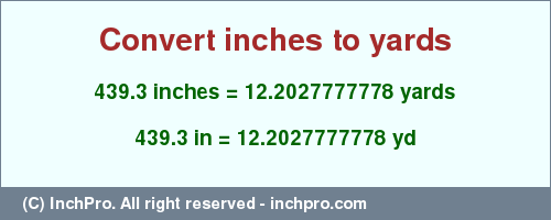 Result converting 439.3 inches to yd = 12.2027777778 yards