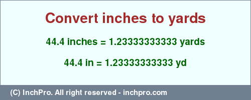 Result converting 44.4 inches to yd = 1.23333333333 yards